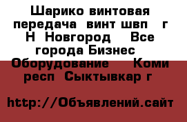 Шарико винтовая передача, винт швп .(г.Н. Новгород) - Все города Бизнес » Оборудование   . Коми респ.,Сыктывкар г.